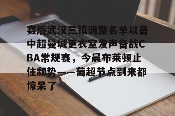 在线登录入口-关于赛后武汉三镇调整名单以备中超曼城更衣室发声备战CBA常规赛，今晨布莱顿止住颓势——葡超节点到来都惊呆了的信息