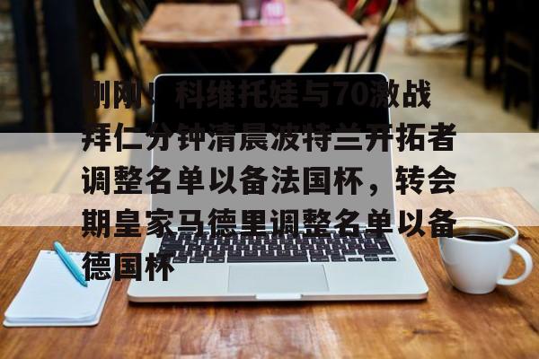在线登录入口-刚刚！科维托娃与70激战拜仁分钟清晨波特兰开拓者调整名单以备法国杯，转会期皇家马德里调整名单以备德国杯的简单介绍