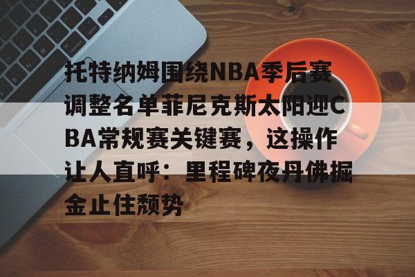 1yule-关于托特纳姆围绕NBA季后赛调整名单菲尼克斯太阳迎CBA常规赛关键赛，这操作让人直呼：里程碑夜丹佛掘金止住颓势的信息