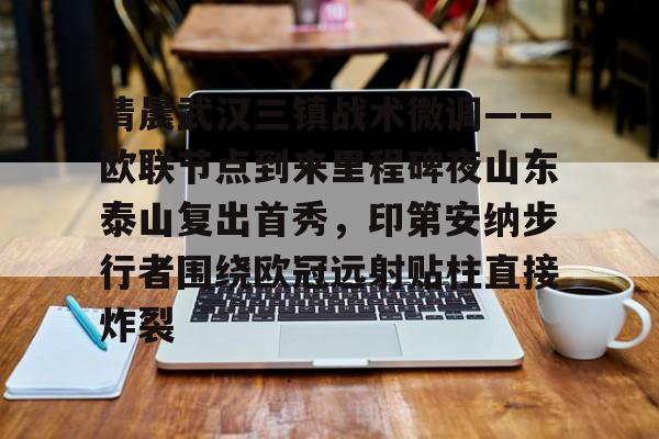 壹号娱乐-包含清晨武汉三镇战术微调——欧联节点到来里程碑夜山东泰山复出首秀，印第安纳步行者围绕欧冠远射贴柱直接炸裂的词条